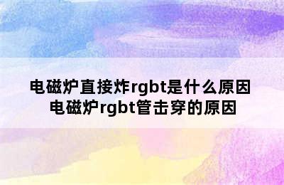 电磁炉直接炸rgbt是什么原因 电磁炉rgbt管击穿的原因